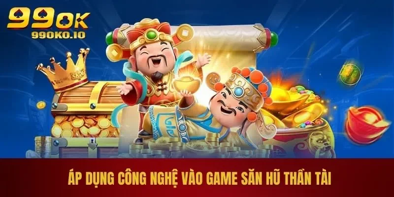 Chinh Phục Nổ Hũ Thần Tài Với 2 Bí Kíp Đỉnh Của Chóp 3 Áp dụng công nghệ vào game săn hũ thần tài