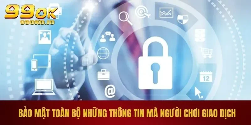 Chính Sách Bảo Mật 99OK 2 Bảo mật toàn bộ những thông tin mà người chơi giao dịch