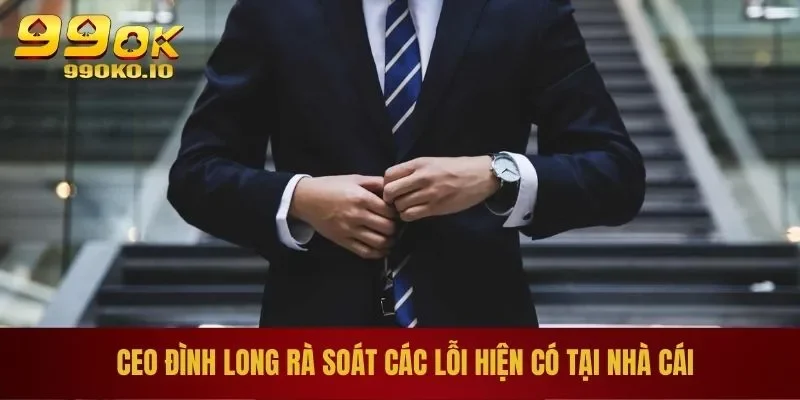 CEO Đình Long 99OK 2 CEO Đình Long rà soát các lỗi hiện có tại nhà cái