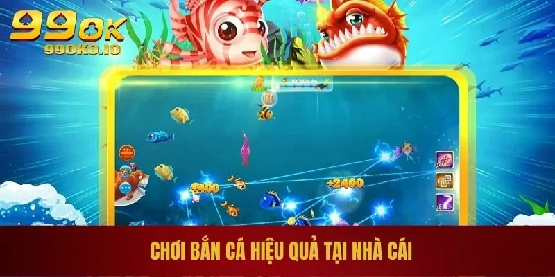 BẮN CÁ 99OK 4 Chơi bắn cá hiệu quả tại nhà cái