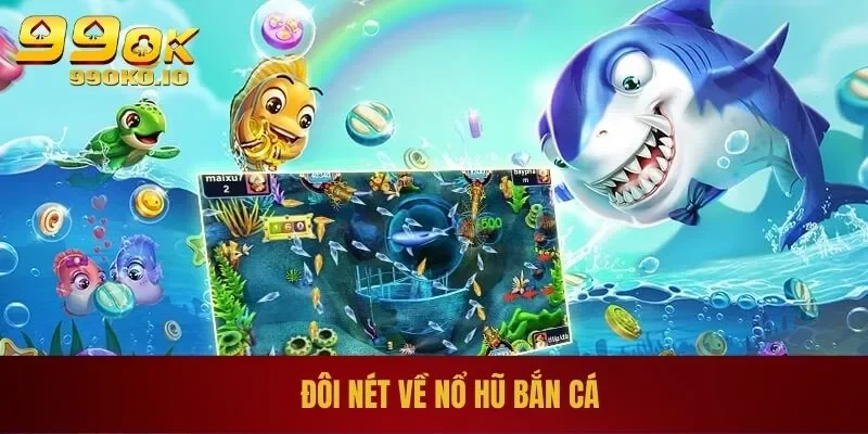 Bắn Cá Đổi Thưởng | Màn Săn Cá Hấp Dẫn Cho Ngư Thủ 1 Đôi nét về nổ hũ bắn cá