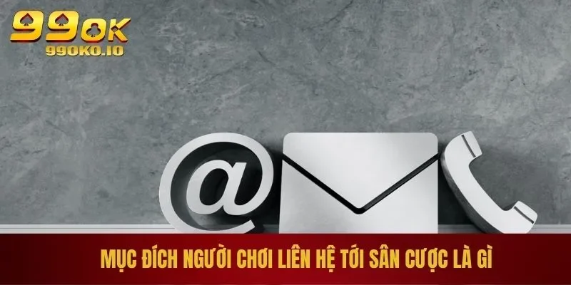 Liên Hệ 99OK 1 Mục đích người chơi liên hệ tới sân cược là gì