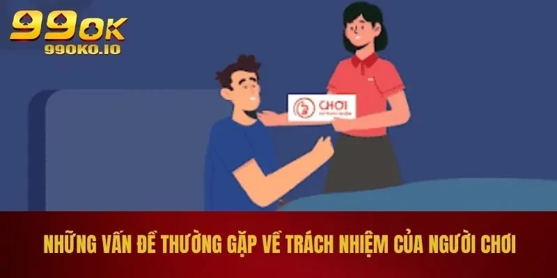 Chơi Có Trách Nhiệm 99OK 3 Những vấn đề thường gặp về trách nhiệm của người chơi