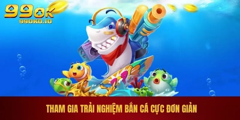 BẮN CÁ 99OK 2 Tham gia trải nghiệm bắn cá cực đơn giản