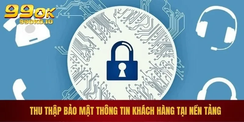 Chính Sách Bảo Mật 99OK 1 Thu thập bảo mật thông tin khách hàng tại nền tảng