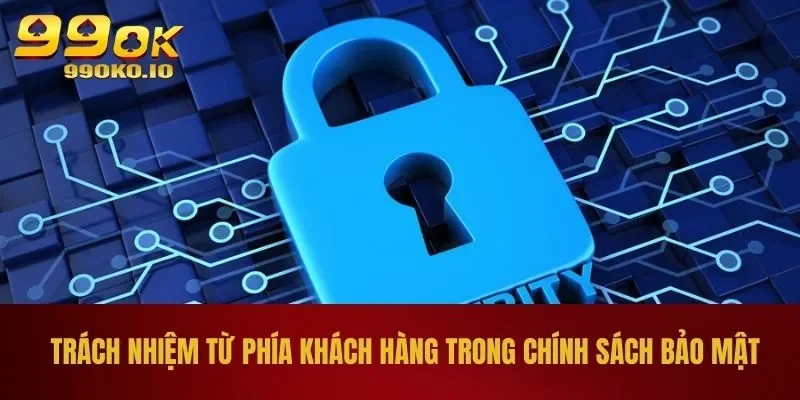 Chính Sách Bảo Mật 99OK 3 Trách nhiệm từ phía khách hàng trong chính sách bảo mật